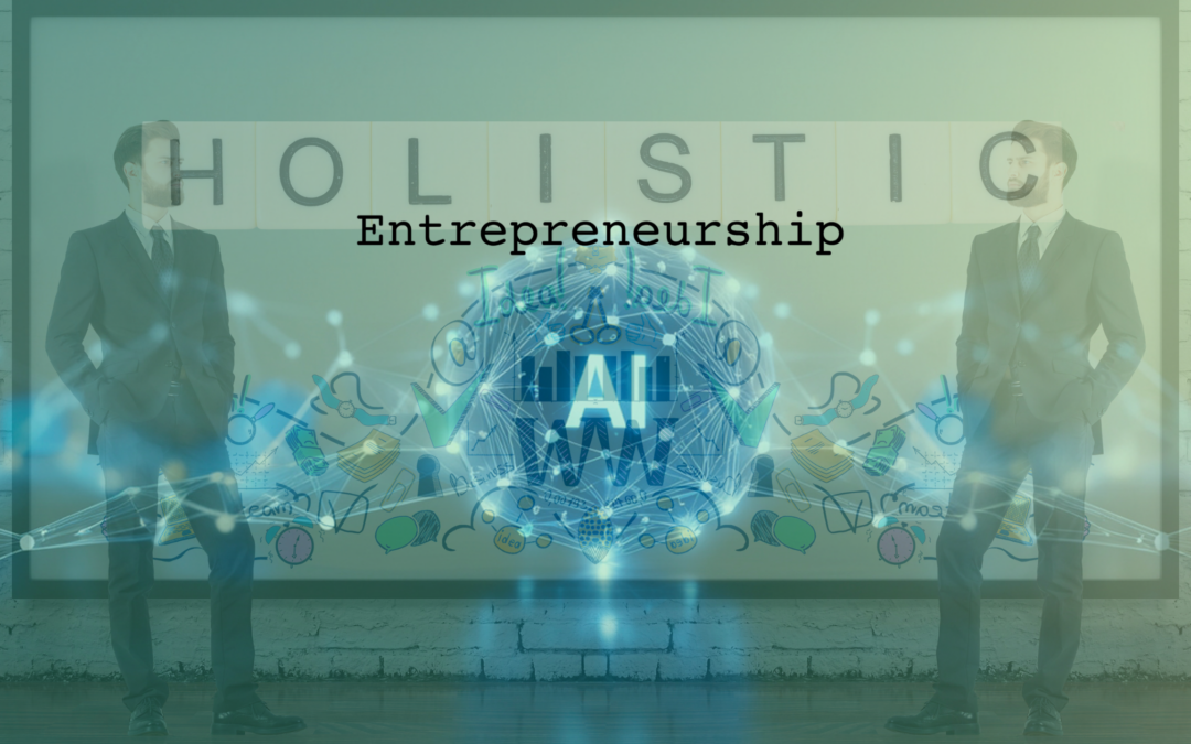 The Power of Being a Holistic Entrepreneur in The Age of AI
